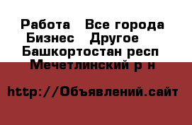 Работа - Все города Бизнес » Другое   . Башкортостан респ.,Мечетлинский р-н